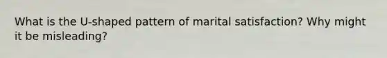 What is the U-shaped pattern of marital satisfaction? Why might it be misleading?