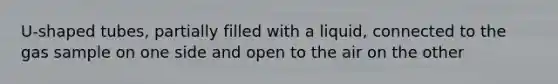 U-shaped tubes, partially filled with a liquid, connected to the gas sample on one side and open to the air on the other