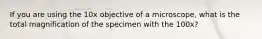 If you are using the 10x objective of a microscope, what is the total magnification of the specimen with the 100x?