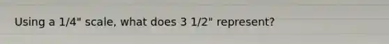 Using a 1/4" scale, what does 3 1/2" represent?