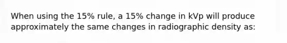 When using the 15% rule, a 15% change in kVp will produce approximately the same changes in radiographic density as: