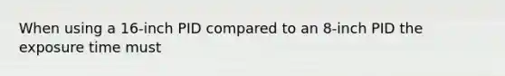 When using a 16-inch PID compared to an 8-inch PID the exposure time must