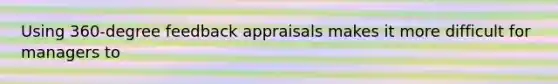 Using 360-degree feedback appraisals makes it more difficult for managers to