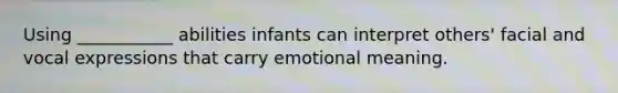 Using ___________ abilities infants can interpret others' facial and vocal expressions that carry emotional meaning.