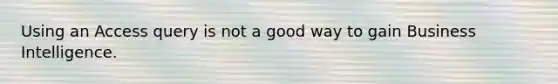 Using an Access query is not a good way to gain Business Intelligence.