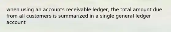 when using an accounts receivable ledger, the total amount due from all customers is summarized in a single general ledger account