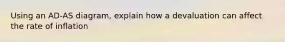 Using an AD-AS diagram, explain how a devaluation can affect the rate of inflation