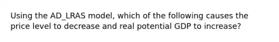 Using the AD_LRAS model, which of the following causes the price level to decrease and real potential GDP to increase?