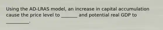 Using the AD-LRAS model, an increase in capital accumulation cause the price level to _______ and potential real GDP to __________.