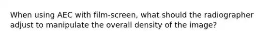 When using AEC with film-screen, what should the radiographer adjust to manipulate the overall density of the image?