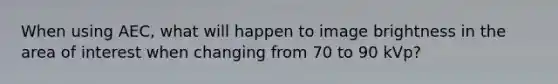 When using AEC, what will happen to image brightness in the area of interest when changing from 70 to 90 kVp?