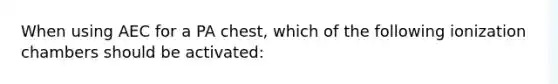 When using AEC for a PA chest, which of the following ionization chambers should be activated: