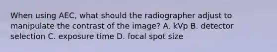 When using AEC, what should the radiographer adjust to manipulate the contrast of the image? A. kVp B. detector selection C. exposure time D. focal spot size