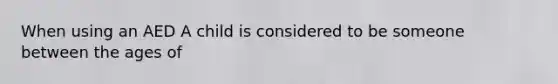 When using an AED A child is considered to be someone between the ages of
