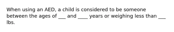 When using an AED, a child is considered to be someone between the ages of ___ and ____ years or weighing less than ___ lbs.