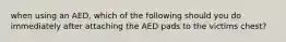 when using an AED, which of the following should you do immediately after attaching the AED pads to the victims chest?