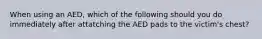 When using an AED, which of the following should you do immediately after attatching the AED pads to the victim's chest?