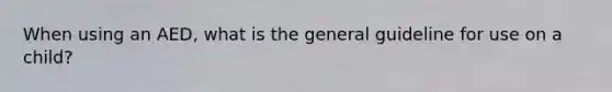 When using an AED, what is the general guideline for use on a child?