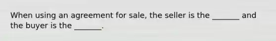 When using an agreement for sale, the seller is the _______ and the buyer is the _______.