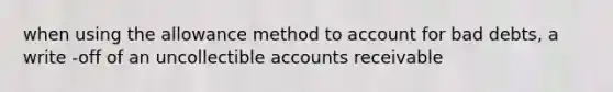 when using the allowance method to account for bad debts, a write -off of an uncollectible accounts receivable