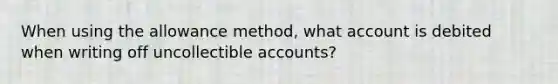 When using the allowance method, what account is debited when writing off uncollectible accounts?