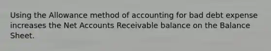 Using the Allowance method of accounting for bad debt expense increases the Ne<a href='https://www.questionai.com/knowledge/k7x83BRk9p-t-accounts' class='anchor-knowledge'>t accounts</a> Receivable balance on the Balance Sheet.