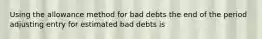 Using the allowance method for bad debts the end of the period adjusting entry for estimated bad debts is