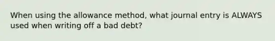 When using the allowance method, what journal entry is ALWAYS used when writing off a bad debt?