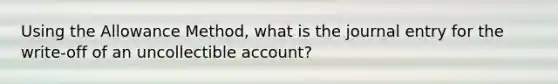 Using the Allowance Method, what is the journal entry for the write-off of an uncollectible account?