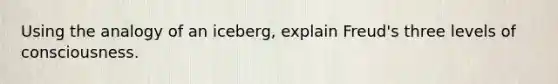 Using the analogy of an iceberg, explain Freud's three levels of consciousness.