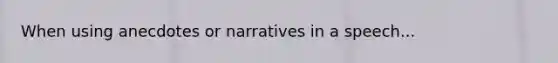 When using anecdotes or narratives in a speech...