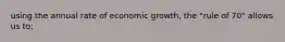 using the annual rate of economic growth, the "rule of 70" allows us to: