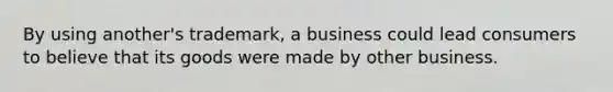 By using another's trademark, a business could lead consumers to believe that its goods were made by other business.