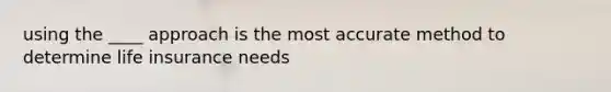 using the ____ approach is the most accurate method to determine life insurance needs