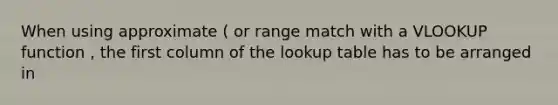 When using approximate ( or range match with a VLOOKUP function , the first column of the lookup table has to be arranged in