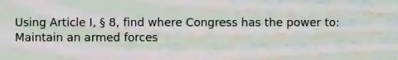 Using Article I, § 8, find where Congress has the power to: Maintain an armed forces