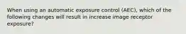 When using an automatic exposure control (AEC), which of the following changes will result in increase image receptor exposure?