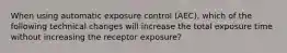 When using automatic exposure control (AEC), which of the following technical changes will increase the total exposure time without increasing the receptor exposure?