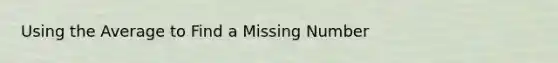 Using the Average to Find a Missing Number