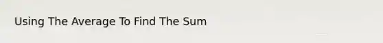 Using The Average To Find The Sum