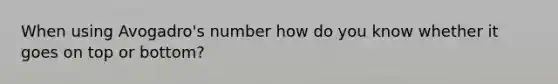 When using Avogadro's number how do you know whether it goes on top or bottom?