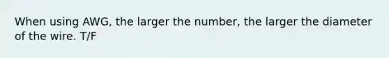 When using AWG, the larger the number, the larger the diameter of the wire. T/F