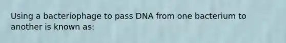 Using a bacteriophage to pass DNA from one bacterium to another is known as: