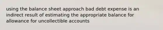 using the balance sheet approach bad debt expense is an indirect result of estimating the appropriate balance for allowance for uncollectible accounts