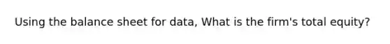 Using the balance sheet for data, What is the firm's total equity?