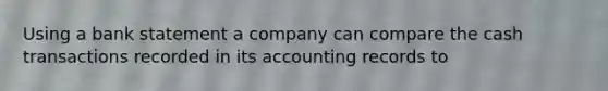 Using a bank statement a company can compare the cash transactions recorded in its accounting records to