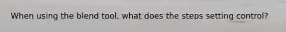 When using the blend tool, what does the steps setting control?