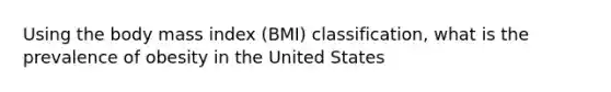 Using the body mass index (BMI) classification, what is the prevalence of obesity in the United States