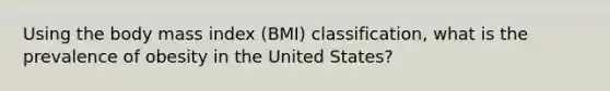 Using the body mass index (BMI) classification, what is the prevalence of obesity in the United States?