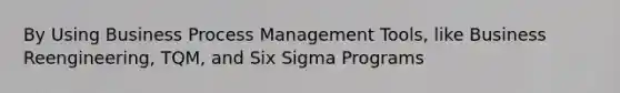 By Using Business Process Management Tools, like Business Reengineering, TQM, and Six Sigma Programs